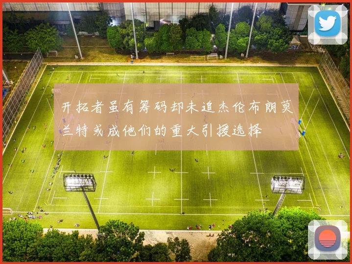 开拓者虽有筹码却未追杰伦布朗莫兰特或成他们的重大引援选择