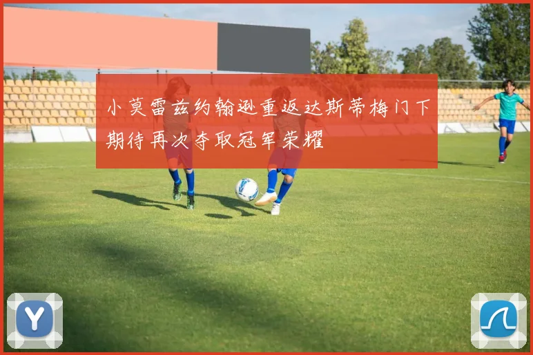 小莫雷兹约翰逊重返达斯蒂梅门下期待再次夺取冠军荣耀